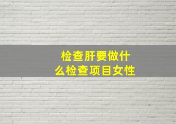 检查肝要做什么检查项目女性