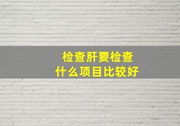 检查肝要检查什么项目比较好