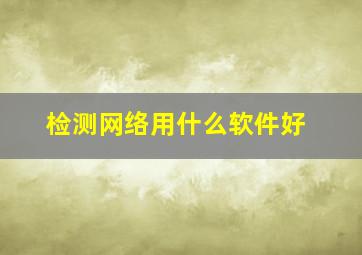 检测网络用什么软件好