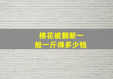 棉花被翻新一般一斤得多少钱