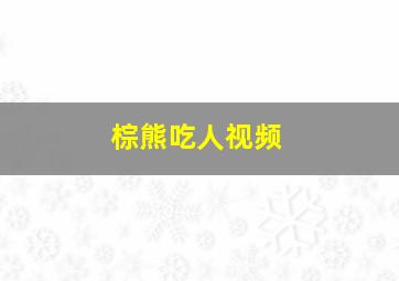 棕熊吃人视频