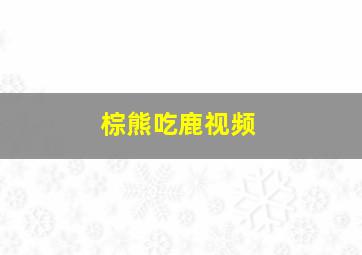 棕熊吃鹿视频