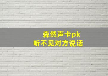 森然声卡pk听不见对方说话