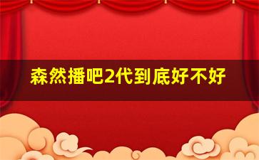 森然播吧2代到底好不好