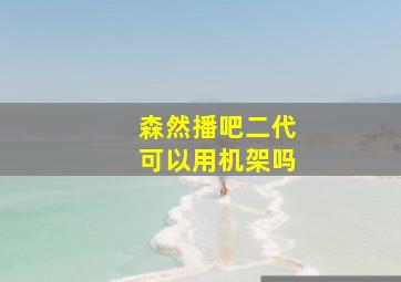 森然播吧二代可以用机架吗