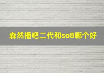 森然播吧二代和so8哪个好