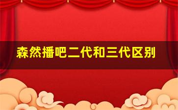 森然播吧二代和三代区别