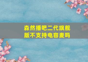 森然播吧二代旗舰版不支持电容麦吗