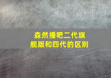 森然播吧二代旗舰版和四代的区别