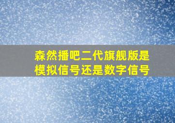 森然播吧二代旗舰版是模拟信号还是数字信号