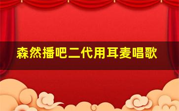 森然播吧二代用耳麦唱歌