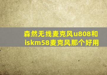 森然无线麦克风u808和iskm58麦克风那个好用