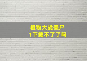 植物大战僵尸1下载不了了吗