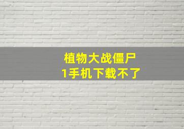 植物大战僵尸1手机下载不了