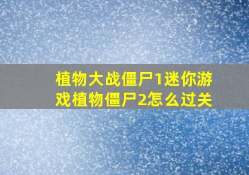 植物大战僵尸1迷你游戏植物僵尸2怎么过关