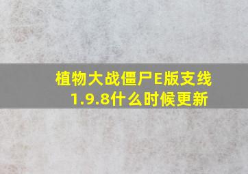 植物大战僵尸E版支线1.9.8什么时候更新