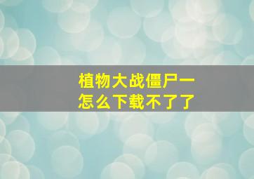 植物大战僵尸一怎么下载不了了