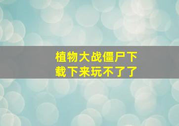 植物大战僵尸下载下来玩不了了