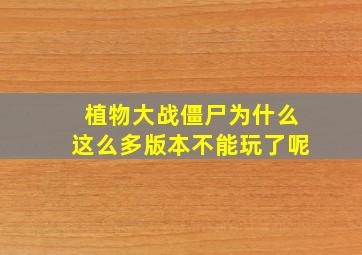 植物大战僵尸为什么这么多版本不能玩了呢