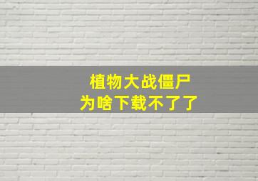 植物大战僵尸为啥下载不了了