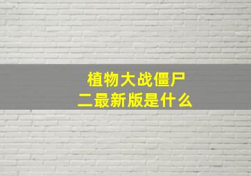 植物大战僵尸二最新版是什么