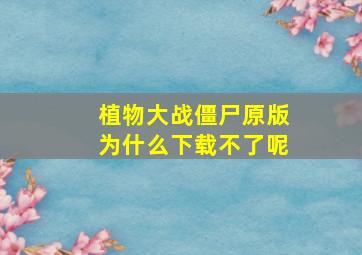 植物大战僵尸原版为什么下载不了呢