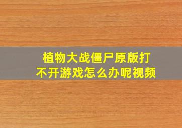 植物大战僵尸原版打不开游戏怎么办呢视频