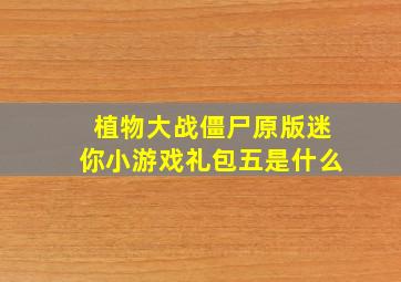 植物大战僵尸原版迷你小游戏礼包五是什么