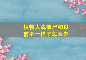 植物大战僵尸和以前不一样了怎么办