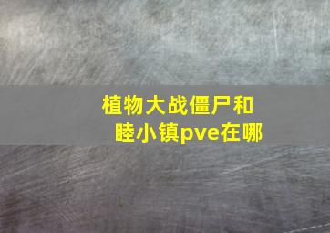 植物大战僵尸和睦小镇pve在哪