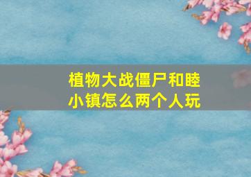 植物大战僵尸和睦小镇怎么两个人玩