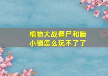 植物大战僵尸和睦小镇怎么玩不了了