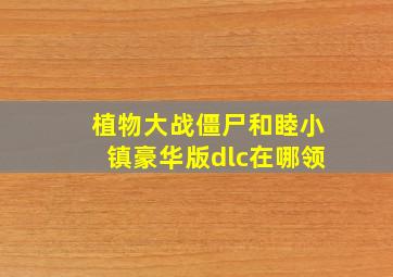 植物大战僵尸和睦小镇豪华版dlc在哪领