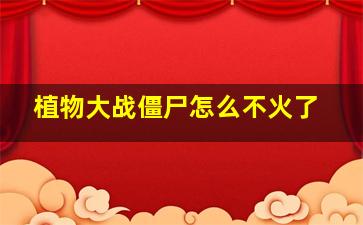 植物大战僵尸怎么不火了