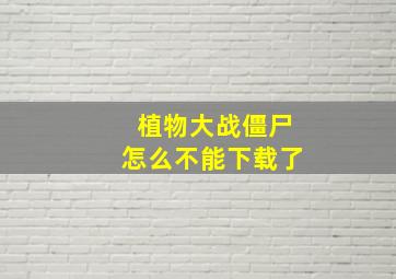 植物大战僵尸怎么不能下载了