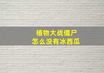 植物大战僵尸怎么没有冰西瓜