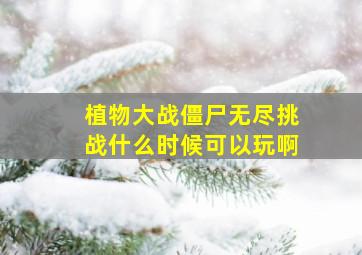 植物大战僵尸无尽挑战什么时候可以玩啊