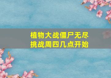 植物大战僵尸无尽挑战周四几点开始