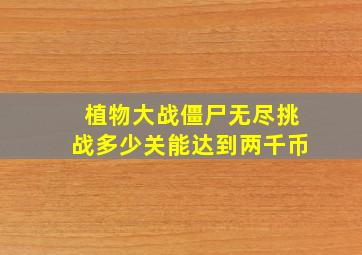 植物大战僵尸无尽挑战多少关能达到两千币