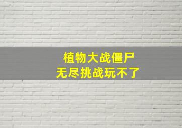 植物大战僵尸无尽挑战玩不了