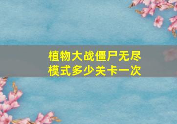 植物大战僵尸无尽模式多少关卡一次