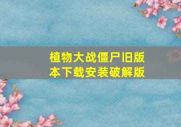 植物大战僵尸旧版本下载安装破解版