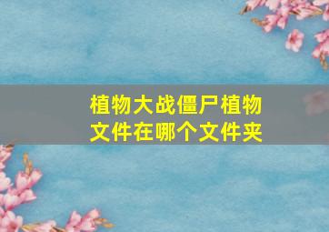 植物大战僵尸植物文件在哪个文件夹