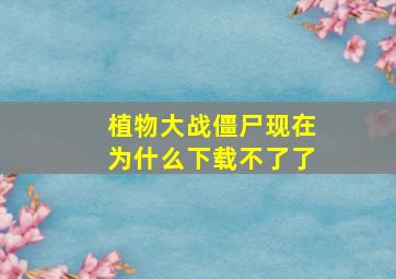 植物大战僵尸现在为什么下载不了了