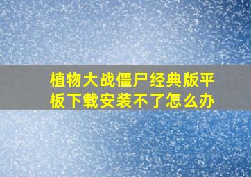 植物大战僵尸经典版平板下载安装不了怎么办