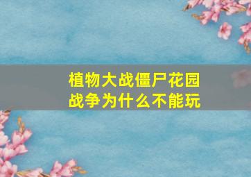 植物大战僵尸花园战争为什么不能玩