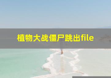 植物大战僵尸跳出file