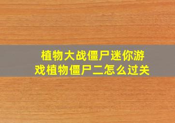 植物大战僵尸迷你游戏植物僵尸二怎么过关