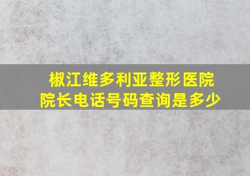 椒江维多利亚整形医院院长电话号码查询是多少