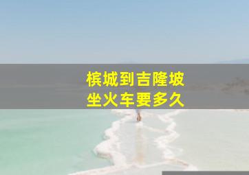 槟城到吉隆坡坐火车要多久